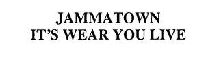 JAMMATOWN IT'S WEAR YOU LIVE trademark