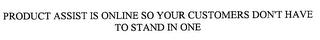 PRODUCT ASSIST IS ONLINE SO YOUR CUSTOMERS DON'T HAVE TO STAND IN ONE trademark
