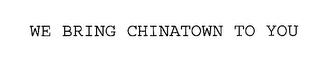 WE BRING CHINATOWN TO YOU trademark