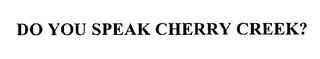 DO YOU SPEAK CHERRY CREEK? trademark