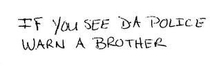 IF YOU SEE DA POLICE WARN A BROTHER trademark