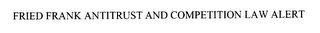 FRIED FRANK ANTITRUST AND COMPETITION LAW ALERT trademark