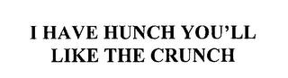 I HAVE A HUNCH YOU'LL LIKE THE CRUNCH trademark