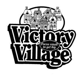 VICTORY VILLAGE FOCUS SMALL TO GET BIG trademark