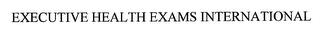 EXECUTIVE HEALTH EXAMS INTERNATIONAL trademark