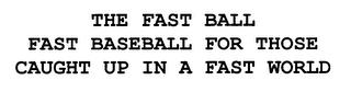 THE FAST BALL FAST BASEBALL FOR THOSE CAUGHT UP IN A FAST WORLD trademark