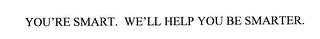 YOU'RE SMART. WE'LL HELP YOU BE SMARTER. trademark