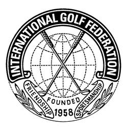 INTERNATIONAL GOLF FEDERATION FRIENDSHIP FOUNDED 1958 SPORTSMANSHIP trademark