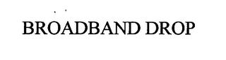 BROADBAND DROP trademark