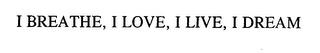 I BREATHE, I LOVE, I LIVE, I DREAM trademark