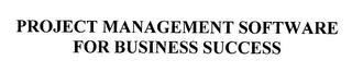 PROJECT MANAGEMENT SOFTWARE FOR BUSINESS SUCCESS trademark