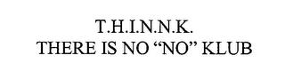 T.H.I.N.N.K. THERE IS NO "NO" KLUB trademark