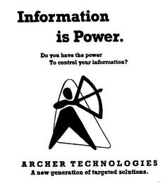 INFORMATION IS POWER.  DO YOU HAVE THE POWER TO CONTROL YOUR INFORMATION? ARCHER TECHNOLOGIES A NEW GENERATION OF TARGETED SOLUTIONS. trademark