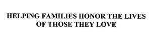 HELPING FAMILIES HONOR THE LIVES OF THOSE THEY LOVE trademark