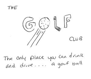 THE GOLF CLUB THE ONLY PLACE YOU CAN DRINK AND DRIVE ....  A GOLF BALL trademark