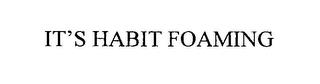 IT'S HABIT FOAMING trademark