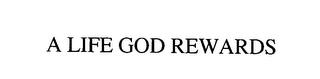 A LIFE GOD REWARDS trademark