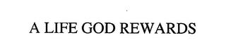 A LIFE GOD REWARDS trademark