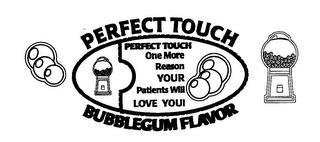 PERFECT TOUCH BUBBLEGUM FLAVOR PERFECT TOUCH ONE MORE REASON YOUR PATIENTS WILL LOVE YOU! trademark