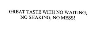 GREAT TASTE WITH NO WAITING, NO SHAKING, NO MESS! trademark