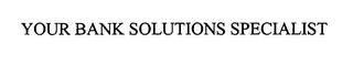 YOUR BANK SOLUTIONS SPECIALIST trademark