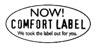 NOW! COMFORT LABEL WE TOOK THE LABEL OUT FOR YOU. trademark