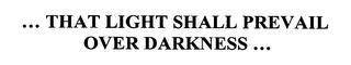 ... THAT LIGHT SHALL PREVAIL OVER DARKNESS ... trademark