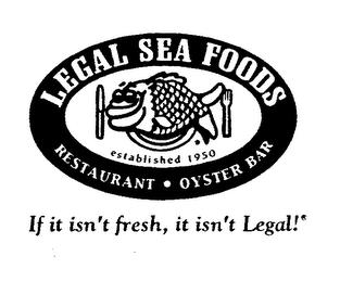 LEGAL SEA FOODS ESTABLISHED 1950 RESTAURANT OYSTER BAR IF IT ISN'T FRESH, IT ISN'T LEGAL trademark