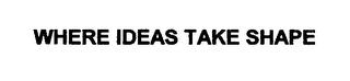 WHERE IDEAS TAKE SHAPE trademark