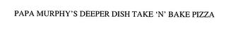 PAPA MURPHY'S DEEPER DISH TAKE 'N' BAKE PIZZA trademark