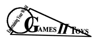 GAMES II TOYS ENTERTAINING YOUR WORLD trademark