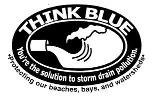 THINK BLUE YOU'RE THE SOLUTION TO STORM DRAIN POLLUTION.  PROTECTING OUR BEACHES, BAYS, AND WATERSHEDS trademark