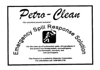 PETRO-CLEAN "OUR SOLUTIONS PREVENT POLLUTION" EMERGENCY SPILL RESPONSE SOLUTION FOR THE CLEAN-UP OF HYDROCARBON SPILLS. ALL INGREDIENTS IN THIS PRODUCT ARE BIODEGRADABLE, NON-PATHOGENIC, NON-FLAMMABLE, NON-TOXIC, AND NON-CARCINOGENIC. THIS PRODUCT IS SUPPLIED BY ALABASTER CORPORATION. FOR INFORMATION CALL 1-800-609-2728. trademark