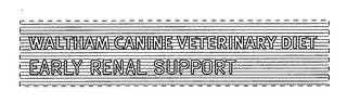 WALTHAM CANINE VETERINARY DIET EARLY RENAL SUPPORT trademark