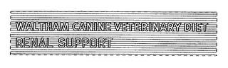 WALTHAM CANINE VETERINARY DIET RENAL SUPPORT trademark