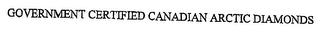 GOVERNMENT CERTIFIED CANADIAN ARCTIC DIAMONDS trademark