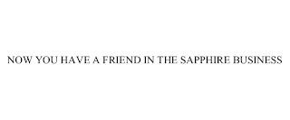 NOW YOU HAVE A FRIEND IN THE SAPPHIRE BUSINESS trademark