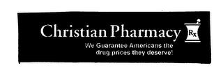 CHRISTIAN PHARMACY RX WE GUARANTEE AMERICANS THE DRUG PRICES THEY DESERVE! trademark