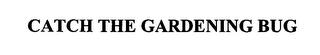 CATCH THE GARDENING BUG trademark