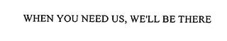 WHEN YOU NEED US, WE'LL BE THERE trademark