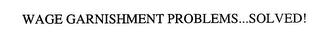 WAGE GARNISHMENT PROBLEMS...SOLVED! trademark