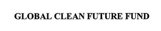 GLOBAL CLEAN FUTURE FUND trademark