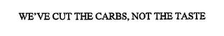 WE'VE CUT THE CARBS, NOT THE TASTE trademark