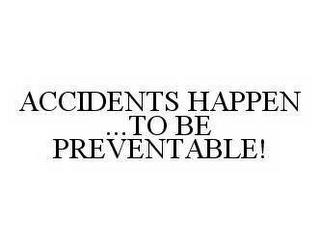 ACCIDENTS HAPPEN ...TO BE PREVENTABLE! trademark