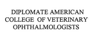 DIPLOMATE AMERICAN COLLEGE OF VETERINARY OPHTHALMOLOGISTS trademark