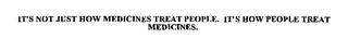 IT'S NOT JUST HOW MEDICINES TREAT PEOPLE. IT'S HOW PEOPLE TREAT MEDICINES. trademark