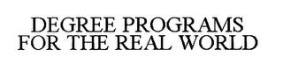 DEGREE PROGRAMS FOR THE REAL WORLD trademark