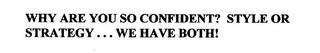 WHY ARE YOU SO CONFIDENT? STYLE OR STRATEGY...WE HAVE BOTH! trademark