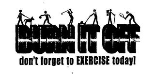 BURN IT OFF DON'T FORGET TO EXERCISE TODAY! trademark