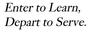 ENTER TO LEARN, DEPART TO SERVE. trademark